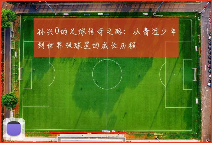 孙兴O的足球传奇之路：从青涩少年到世界级球星的成长历程