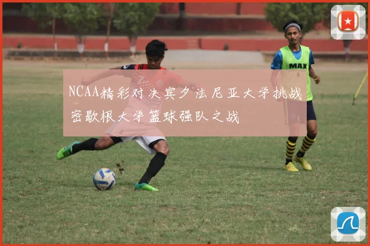NCAA精彩对决宾夕法尼亚大学挑战密歇根大学篮球强队之战