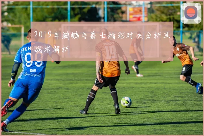2019年鹈鹕与爵士精彩对决分析及战术解析