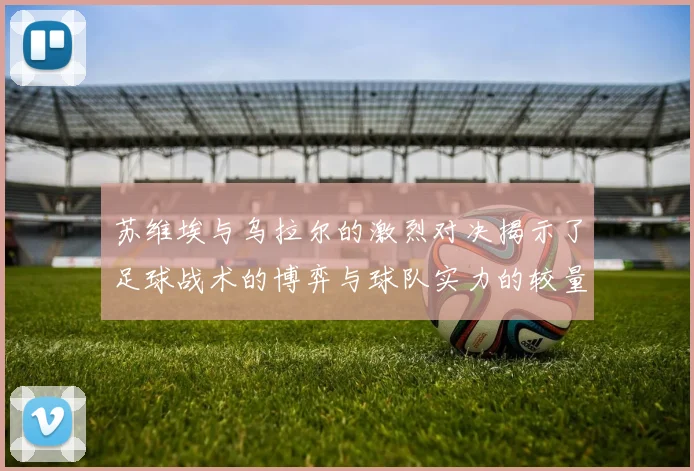 苏维埃与乌拉尔的激烈对决揭示了足球战术的博弈与球队实力的较量