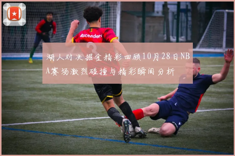 湖人对决掘金精彩回顾10月28日NBA赛场激烈碰撞与精彩瞬间分析