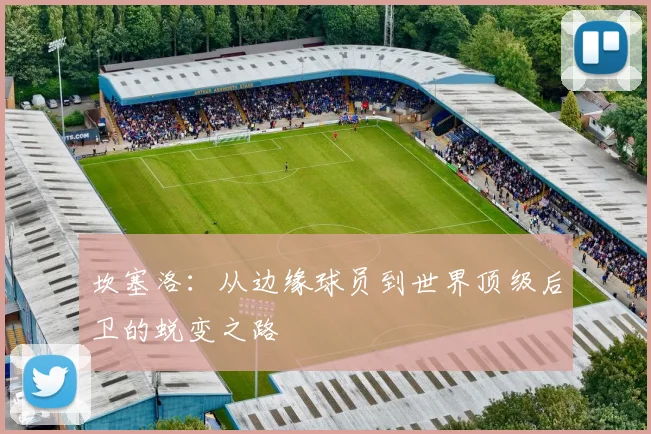 坎塞洛：从边缘球员到世界顶级后卫的蜕变之路