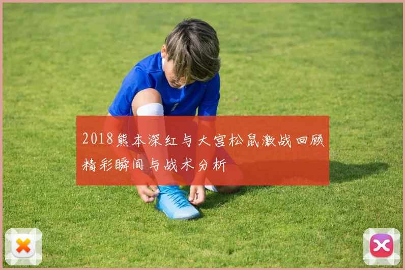 2018熊本深红与大宫松鼠激战回顾精彩瞬间与战术分析