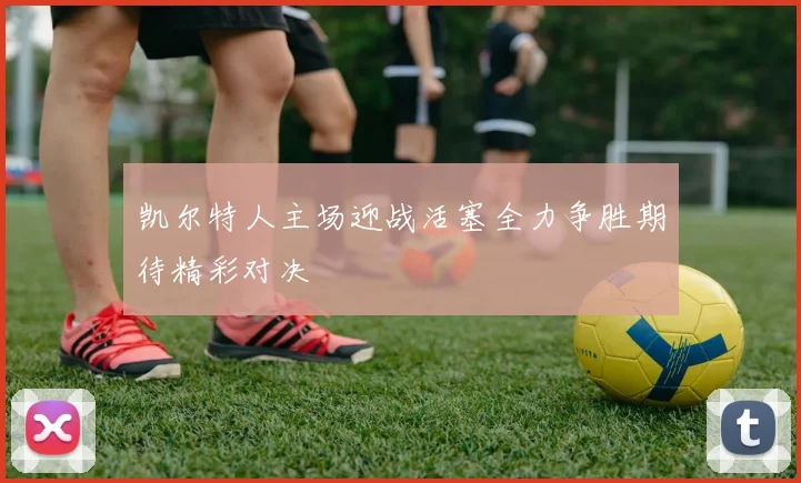 凯尔特人主场迎战活塞全力争胜期待精彩对决